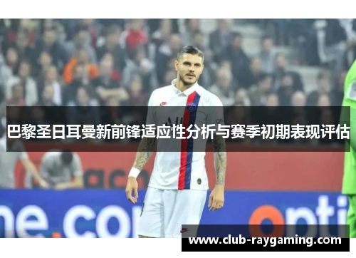 巴黎圣日耳曼新前锋适应性分析与赛季初期表现评估