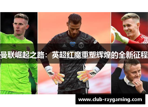 曼联崛起之路：英超红魔重塑辉煌的全新征程