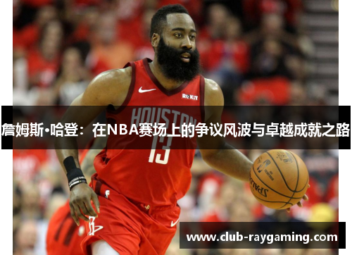 詹姆斯·哈登：在NBA赛场上的争议风波与卓越成就之路
