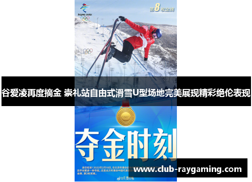 谷爱凌再度摘金 崇礼站自由式滑雪U型场地完美展现精彩绝伦表现
