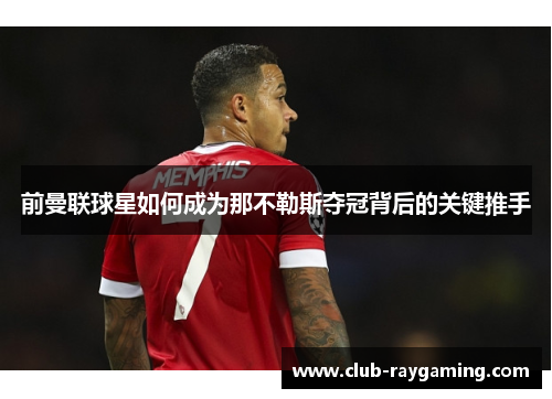 前曼联球星如何成为那不勒斯夺冠背后的关键推手