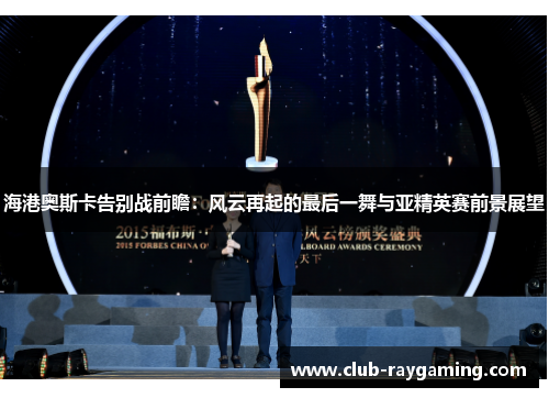 海港奥斯卡告别战前瞻：风云再起的最后一舞与亚精英赛前景展望