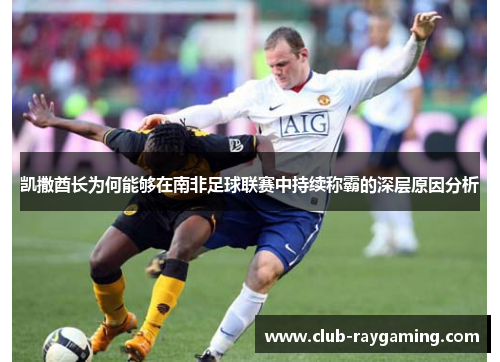 凯撒酋长为何能够在南非足球联赛中持续称霸的深层原因分析