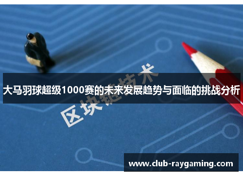 大马羽球超级1000赛的未来发展趋势与面临的挑战分析
