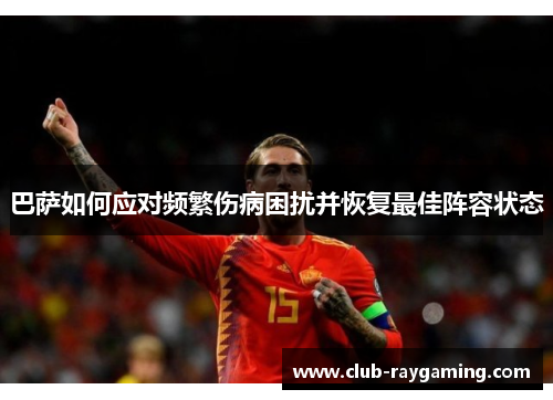 巴萨如何应对频繁伤病困扰并恢复最佳阵容状态