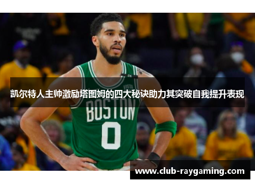 凯尔特人主帅激励塔图姆的四大秘诀助力其突破自我提升表现