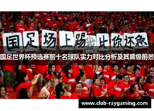国足世界杯预选赛前十名球队实力对比分析及其晋级前景