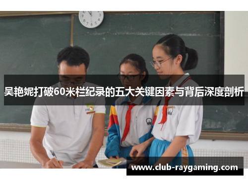 吴艳妮打破60米栏纪录的五大关键因素与背后深度剖析