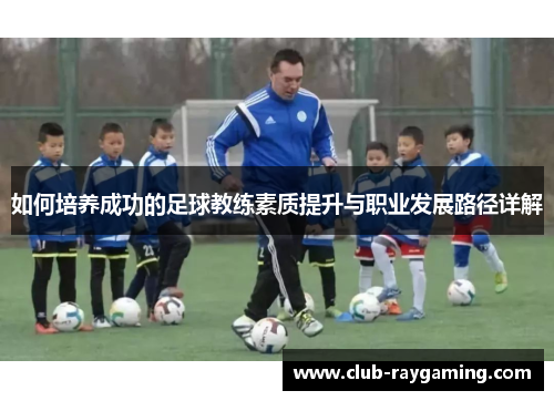 如何培养成功的足球教练素质提升与职业发展路径详解