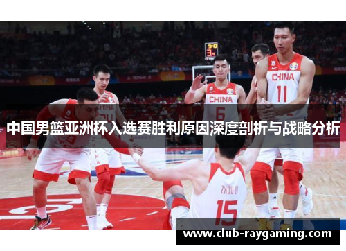 中国男篮亚洲杯入选赛胜利原因深度剖析与战略分析