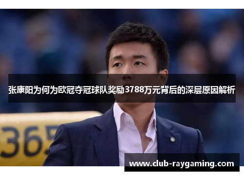 张康阳为何为欧冠夺冠球队奖励3788万元背后的深层原因解析