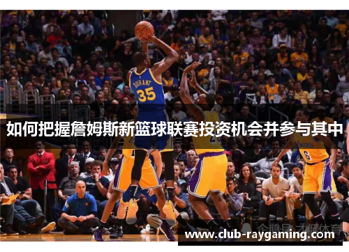 如何把握詹姆斯新篮球联赛投资机会并参与其中