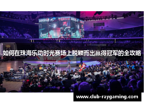 如何在珠海乐动时光赛场上脱颖而出赢得冠军的全攻略