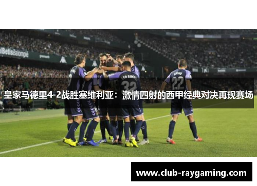 皇家马德里4-2战胜塞维利亚：激情四射的西甲经典对决再现赛场