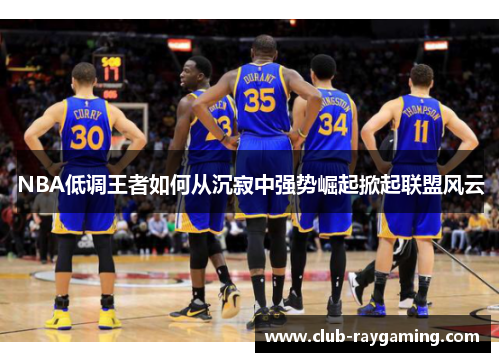 NBA低调王者如何从沉寂中强势崛起掀起联盟风云