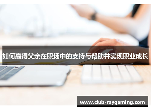 如何赢得父亲在职场中的支持与帮助并实现职业成长