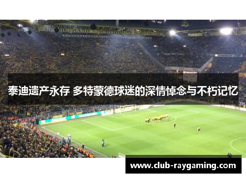 泰迪遗产永存 多特蒙德球迷的深情悼念与不朽记忆