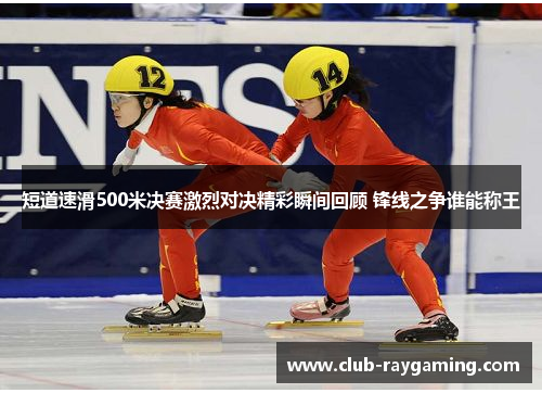 短道速滑500米决赛激烈对决精彩瞬间回顾 锋线之争谁能称王