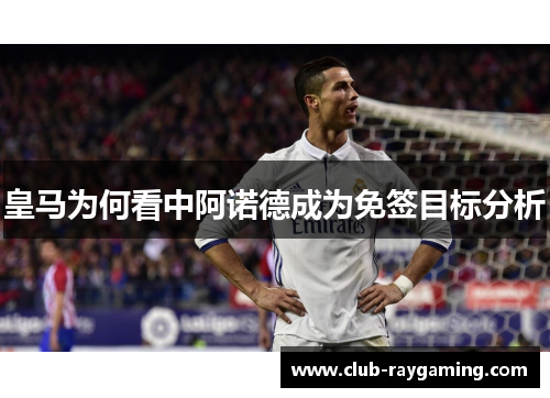 皇马为何看中阿诺德成为免签目标分析