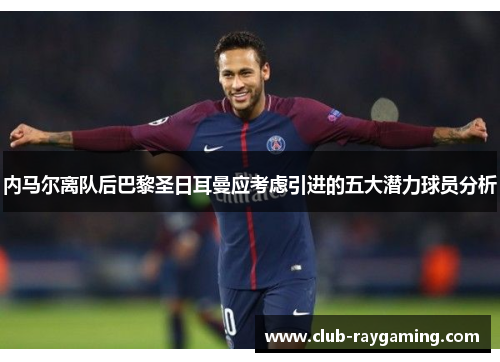 内马尔离队后巴黎圣日耳曼应考虑引进的五大潜力球员分析