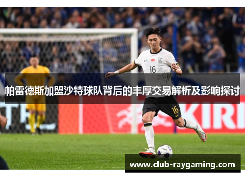 帕雷德斯加盟沙特球队背后的丰厚交易解析及影响探讨