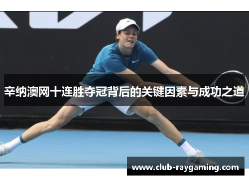 辛纳澳网十连胜夺冠背后的关键因素与成功之道