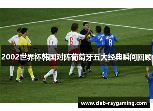 2002世界杯韩国对阵葡萄牙五大经典瞬间回顾