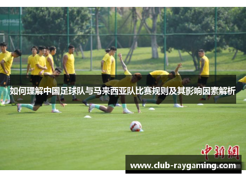 如何理解中国足球队与马来西亚队比赛规则及其影响因素解析