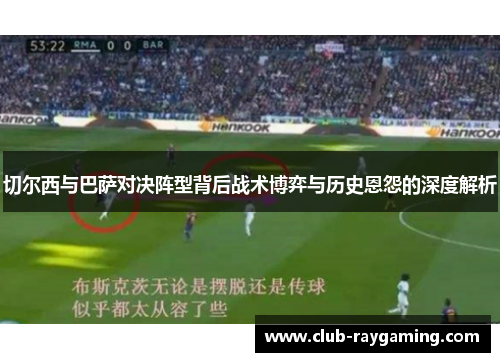 切尔西与巴萨对决阵型背后战术博弈与历史恩怨的深度解析