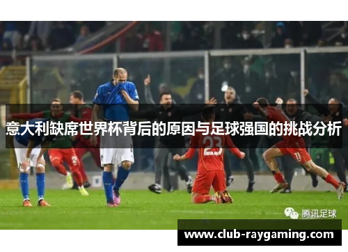 意大利缺席世界杯背后的原因与足球强国的挑战分析