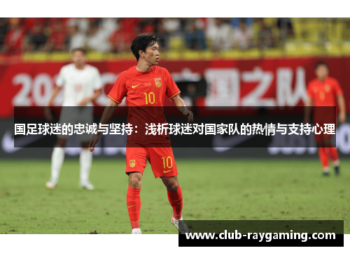 国足球迷的忠诚与坚持：浅析球迷对国家队的热情与支持心理