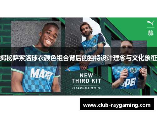 揭秘萨索洛球衣颜色组合背后的独特设计理念与文化象征
