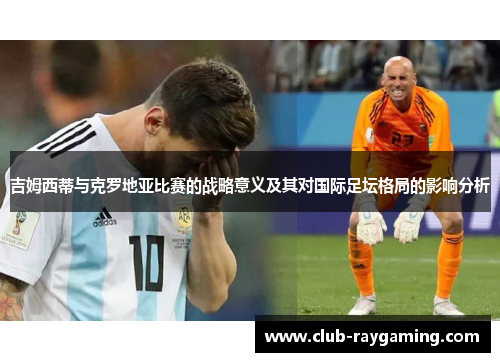 吉姆西蒂与克罗地亚比赛的战略意义及其对国际足坛格局的影响分析