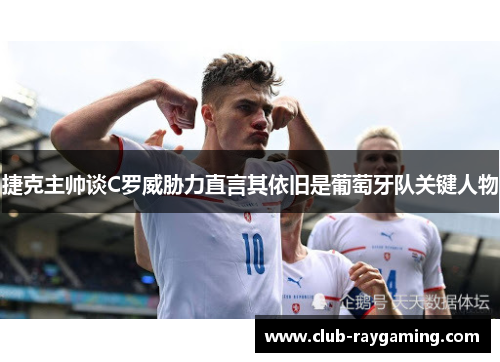 捷克主帅谈C罗威胁力直言其依旧是葡萄牙队关键人物
