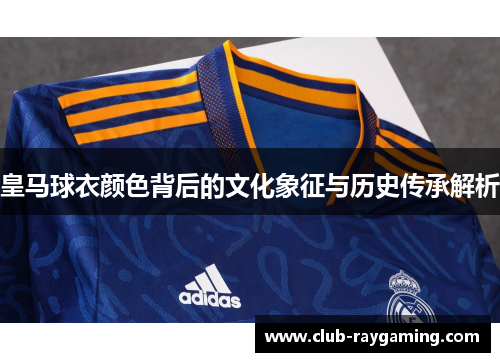 皇马球衣颜色背后的文化象征与历史传承解析
