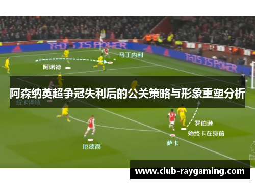 阿森纳英超争冠失利后的公关策略与形象重塑分析