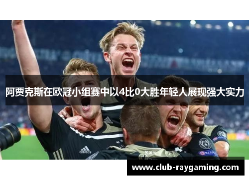 阿贾克斯在欧冠小组赛中以4比0大胜年轻人展现强大实力