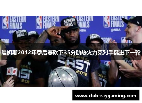詹姆斯2012年季后赛砍下35分助热火力克对手挺进下一轮