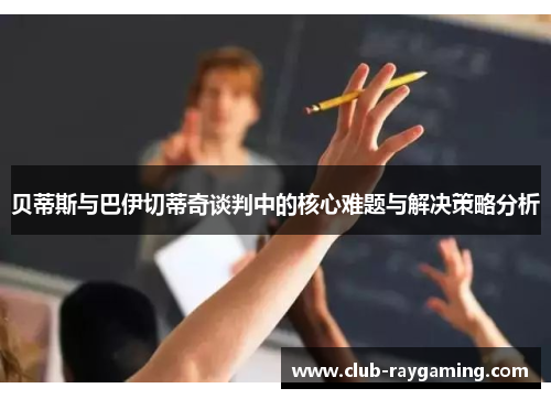 贝蒂斯与巴伊切蒂奇谈判中的核心难题与解决策略分析