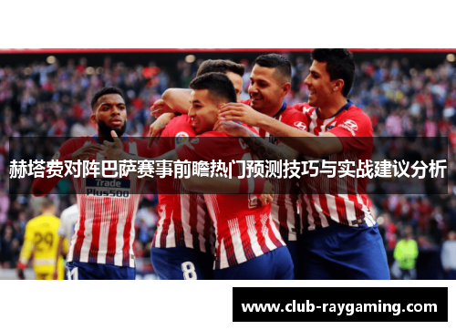 赫塔费对阵巴萨赛事前瞻热门预测技巧与实战建议分析
