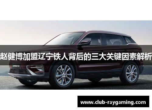 赵健博加盟辽宁铁人背后的三大关键因素解析