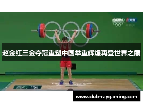 赵金红三金夺冠重塑中国举重辉煌再登世界之巅