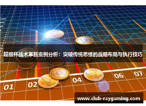 超级杯战术革新案例分析：突破传统思维的战略布局与执行技巧