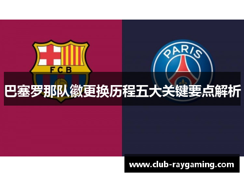 巴塞罗那队徽更换历程五大关键要点解析