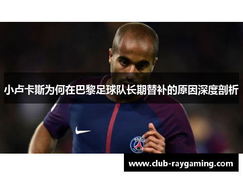 小卢卡斯为何在巴黎足球队长期替补的原因深度剖析