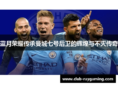 蓝月荣耀传承曼城七号后卫的辉煌与不灭传奇