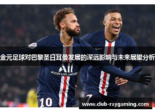 金元足球对巴黎圣日耳曼发展的深远影响与未来展望分析