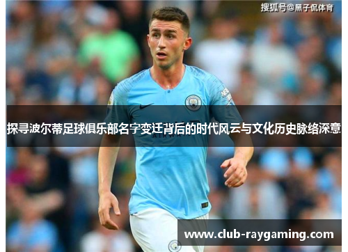 探寻波尔蒂足球俱乐部名字变迁背后的时代风云与文化历史脉络深意