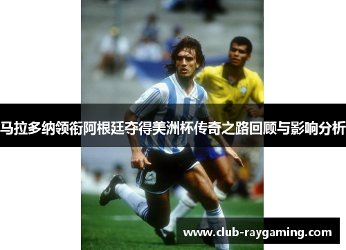 马拉多纳领衔阿根廷夺得美洲杯传奇之路回顾与影响分析