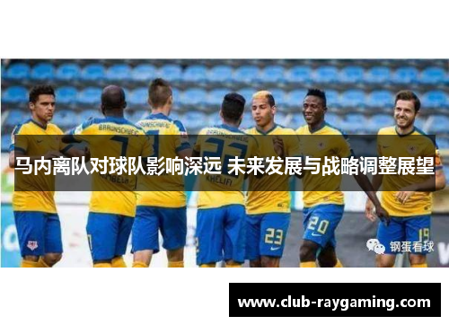 马内离队对球队影响深远 未来发展与战略调整展望